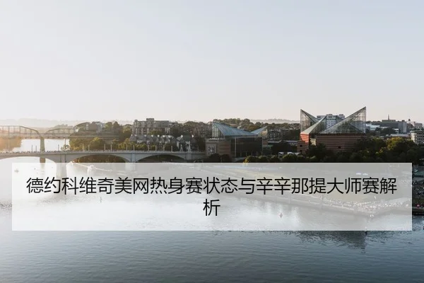德约科维奇美网热身赛状态与辛辛那提大师赛解析