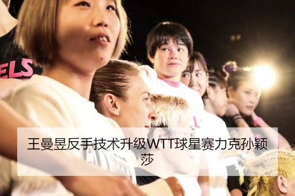 王曼昱反手技术升级WTT球星赛力克孙颖莎