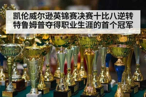 凯伦威尔逊英锦赛决赛十比八逆转特鲁姆普夺得职业生涯的首个冠军
