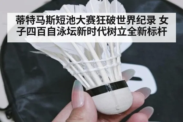 蒂特马斯短池大赛狂破世界纪录 女子四百自泳坛新时代树立全新标杆