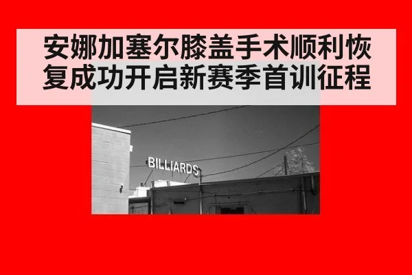 安娜加塞尔膝盖手术顺利恢复成功开启新赛季首训征程