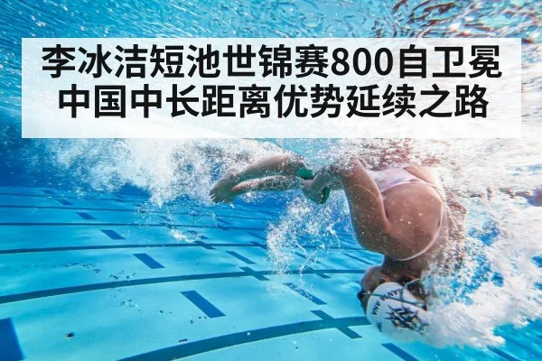 李冰洁短池世锦赛800自卫冕 中国中长距离优势延续之路