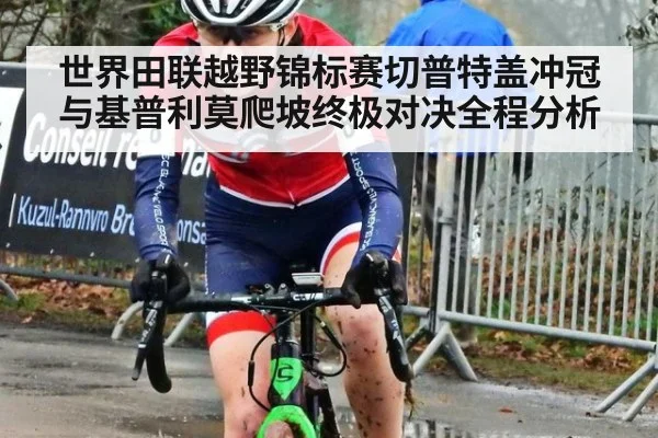 世界田联越野锦标赛切普特盖冲冠与基普利莫爬坡终极对决全程分析
